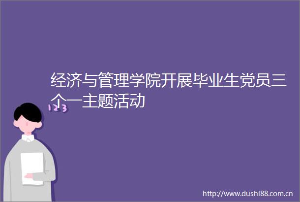 经济与管理学院开展毕业生党员三个一主题活动