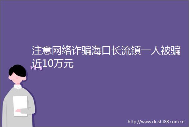 注意网络诈海口长流镇一人被近10万元