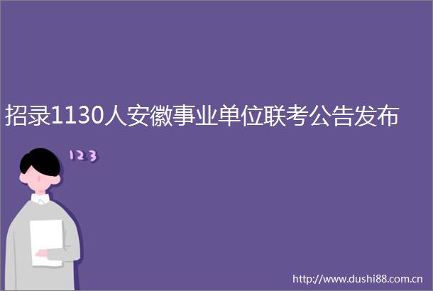 招录1130人安徽事业单位联考公告发布