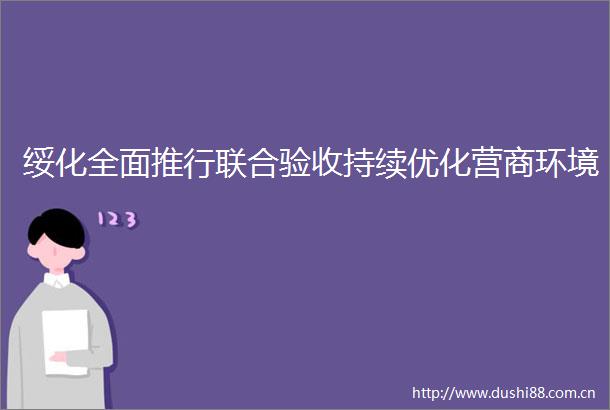 绥化全面推行联合验收持续优化营商环境