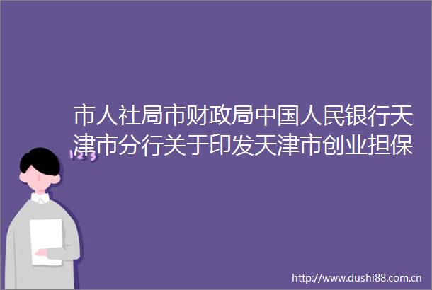 市人社局市财银行天津市分行关于印发天津市创业担保管理办法的通知