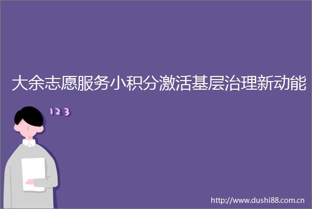 大余志愿服务小积分激活基层治理新动能