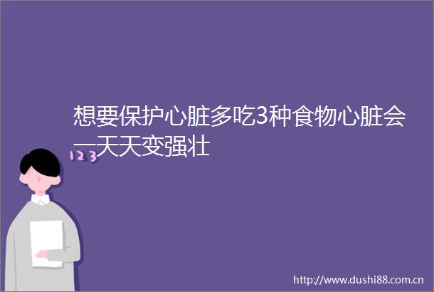 想要保护心脏多吃3种食物心脏会一天天变强壮