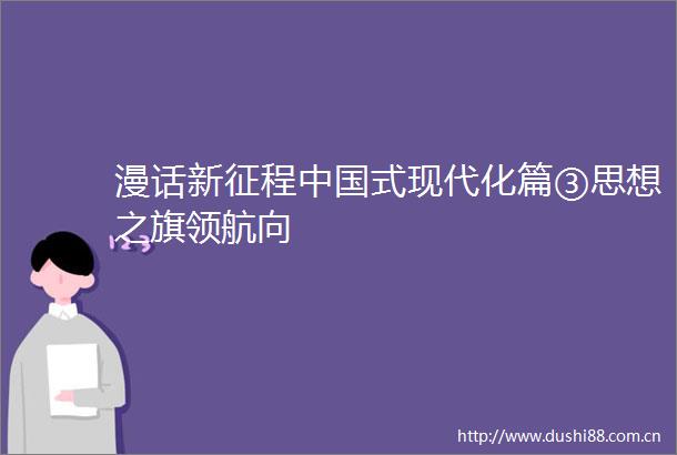 漫话新征程式现代化篇③思想之旗领航向