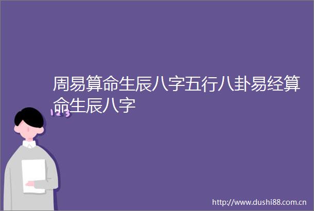 周易算命生辰八字五行八卦易经算命生辰八字