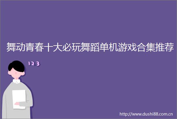 舞动青春十大必玩舞蹈单机游戏合集推荐