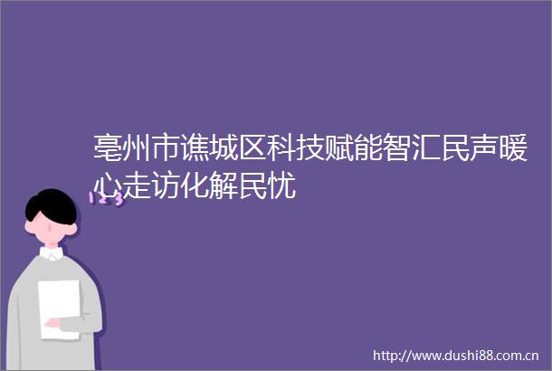 亳州市谯城区科技赋能智汇民声暖心走访化解民忧