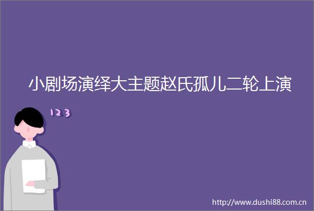 小剧场演绎大主题赵氏孤儿二轮上演