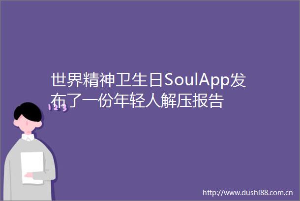 世界精神卫生日SoulApp发布了一份年轻人解压报告