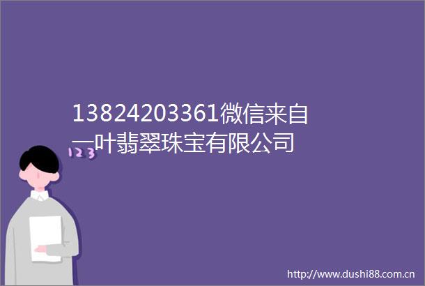 13824203361微信来自一叶翡翠珠宝有限公司