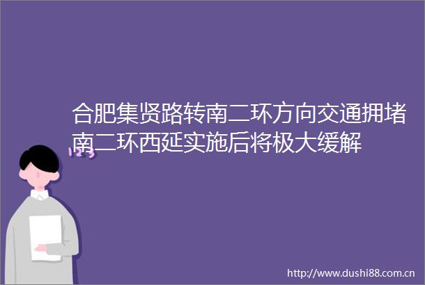 合肥集贤路转南二环方向交通拥堵南二环西延实施后将极大缓解