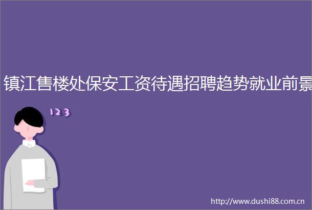 镇江售楼处保安工资待遇招聘趋势就业前景