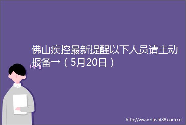 佛山疾控最新提醒以下人员请主动报备→（5月20日）