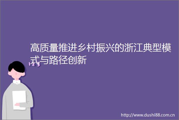 高质量推进乡村振兴的浙江典型模式与路径创新
