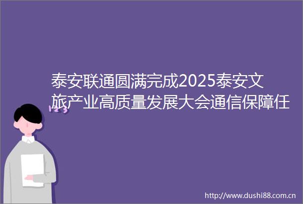 泰安联通圆满完成2025泰安文旅产业高质量发展大会通信保障任务