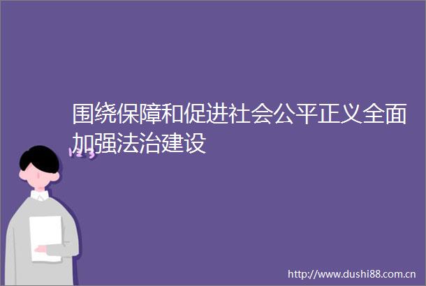 围绕保障和促进社会公平正义全面加强法治建设