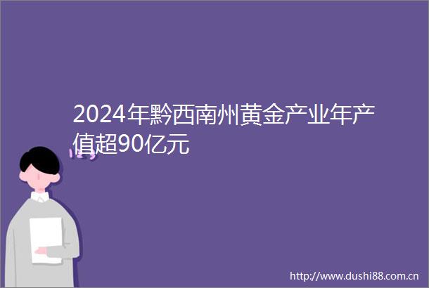 2024年黔西南州黄金产业年产值超90亿元