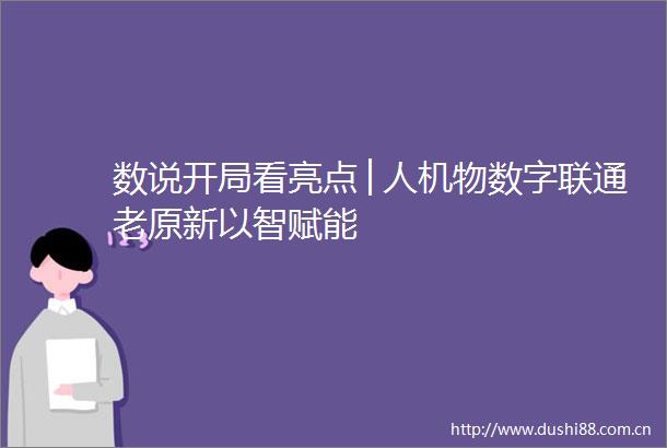 数说开局看亮点│人机物数字联通老原新以智赋能