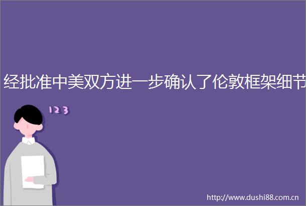 经批准中美双方进一步确认了伦敦框架细节
