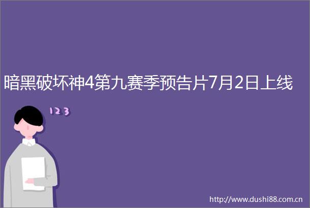 暗黑破坏神4第九赛季预告片7月2日上线