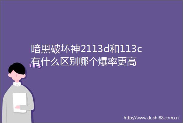 暗黑破坏神2113d和113c有什么区别哪个爆率更高