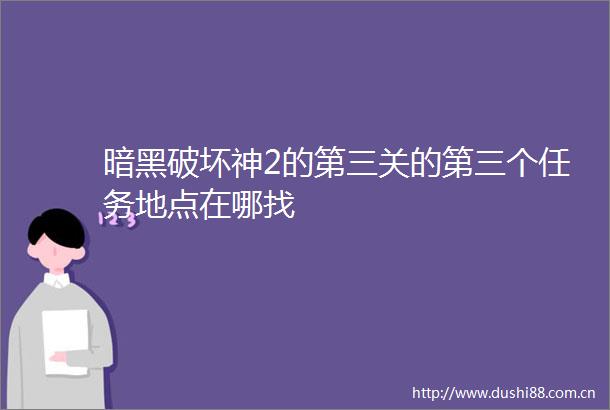 暗黑破坏神2的第三关的第三个任务地点在哪找