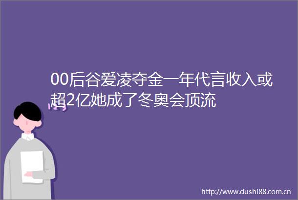 00后谷爱凌夺金一年代言收入或超2亿她成了冬奥会顶流