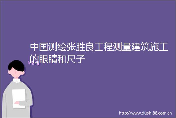 测绘张胜良工程测量建筑施工的眼睛和尺子