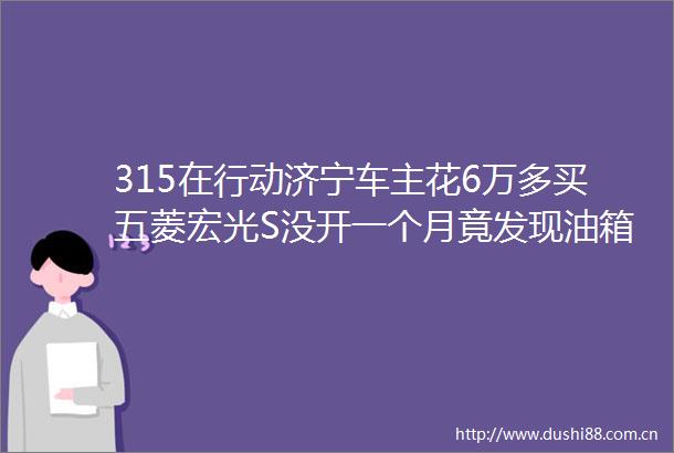 315在行动济宁车主花6万多买五菱宏光S没开一个月竟发现油箱有裂缝