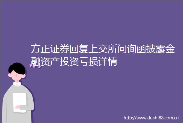 方正证券回复上交所问询函披露金融资产投资亏损详情