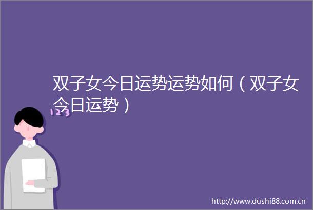 双子女今日运势运势如何（双子女今日运势）