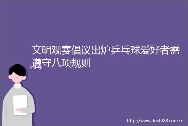 文明观赛倡议出炉乒乓球爱好者需遵守八项规则
