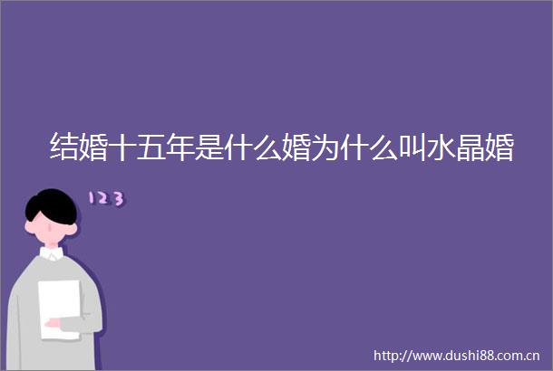 结婚十五年是什么婚为什么叫水晶婚