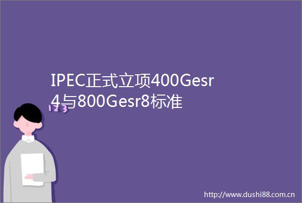 IPEC正式立项400Gesr4与800Gesr8标准