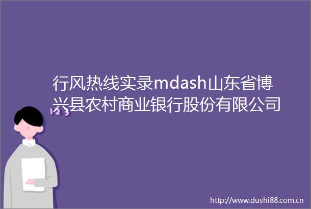 行风热线实录mdash山东省博兴县农村商业银行股份有限公司