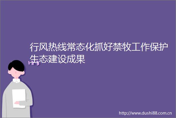 行风热线常态化抓好禁牧工作保护生态建设成果