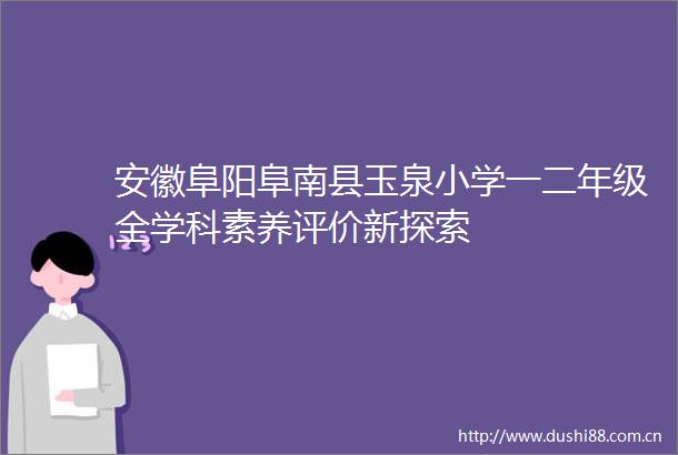 安徽阜阳阜南县玉泉小学一二年级全学科素养评价新探索