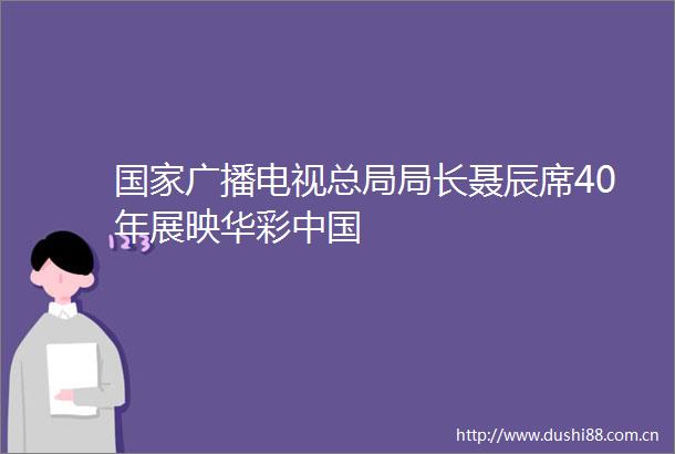 广播电视总局局长聂辰席40年展映华彩