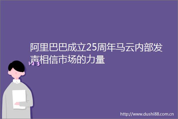 阿里巴巴成立25周年马云内部发声相信市场的力量