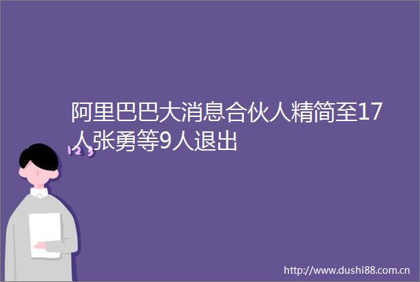 阿里巴巴大消息合伙人精简至17人张勇等9人退出