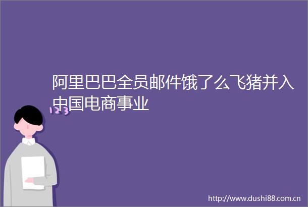 阿里巴巴全员邮件饿了么飞猪并入电商事业