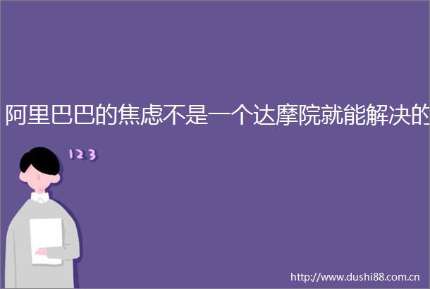 阿里巴巴的焦虑不是一个达摩院就能解决的