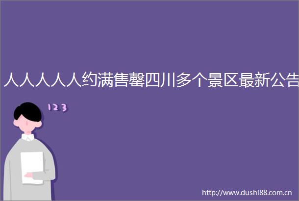 人人人人人约满售罄四川多个景区最新公告