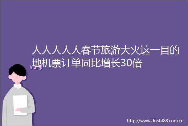 人人人人人春节旅游大火这一目的地机票订单同比增长30倍