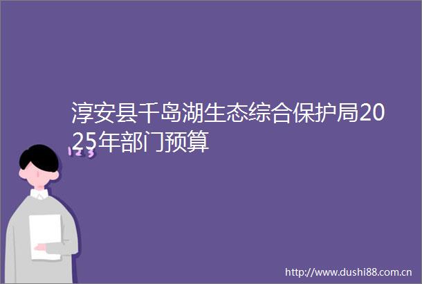 淳安县千岛湖生态综合保护局2025年部门预算