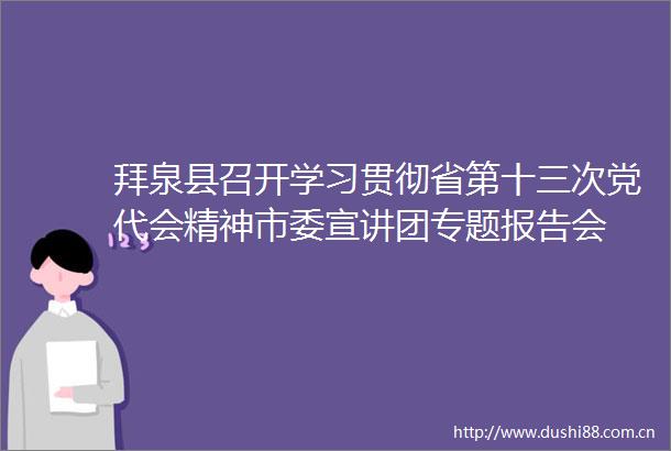 拜泉县召开学习贯彻省第十三次党代会精神市委宣讲团专题报告会