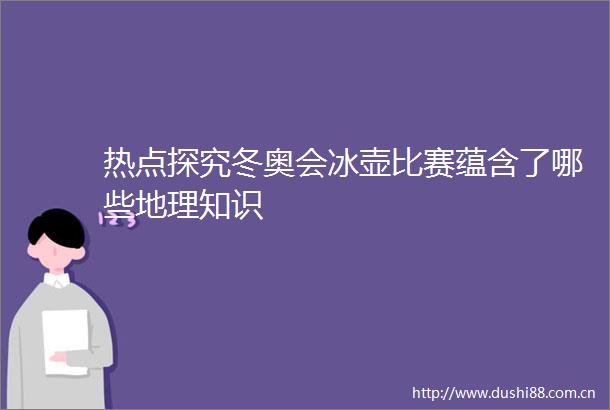热点探究冬奥会冰壶比赛蕴含了哪些地理知识