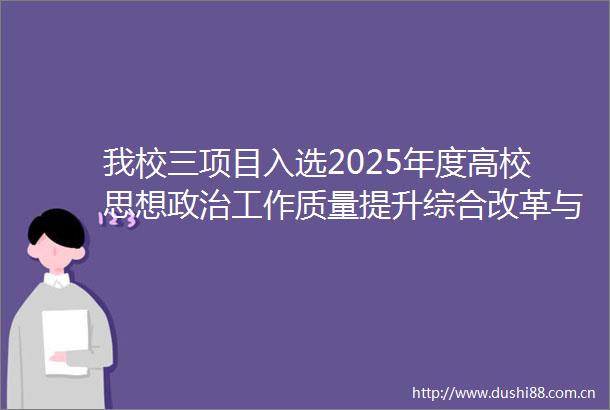 我校三项目入选2025年度高校思想工作质量提升综合改革与精品建设项目