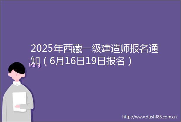2025年西藏一级建造师报名通知（6月16日19日报名）