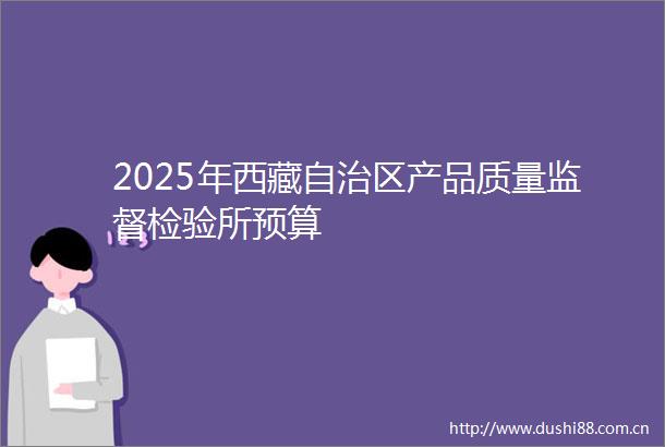 2025年西藏自治区产品质量监督检验所预算